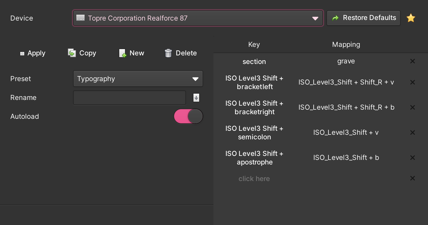 Screenshot of the Key Mapper application running in dark mode. The Device selection box reads Topre Corporation Realforce 87. The interface has buttons for Restore Defaults, Apply, Copy, New, Delete. On the left-hand side form, a selection box labelled Preset has Typography selected. Under that, a rename text box is empty (with an action button next to it). Finally, there’s an Autoload switch that’s on. On the right-hand side, there is a two column table, headings: key, mapping. There are four mappings: (key) ISO Level3 Shift + bracketLeft → (mapping) ISO_Level3_Shift + Shift_R + v, ISO Level3 Shift + bracketRight → (mapping) ISO_Level3_Shift + Shift_R + b, (key) ISO Level Shift + semicolon → (mapping) ISO_Level3_Shift + v, (key) ISO Level Shift + apostrophe → (mapping) ISO_Level3_Shift + b